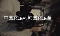 中国女足vs韩国女足全场数据：中国女足6射门3射正，吃到3张黄牌
