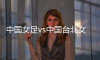 中国女足vs中国台北女足：王霜
、朱钰
、沈梦雨、霍悦欣首发