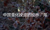 中国量化投资的股市“淘金术”�：持有不超过十天、覆盖数千只股票�、年换手率百倍