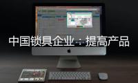 中国锁具企业
：提高产品质量 提升品牌价值