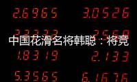 中国花滑名将韩聪：将竞选国际奥委会运动员委员会委员