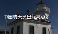 中国航天员出舱亮点多：特制食谱
、新一代“飞天”舱外服、金句频出