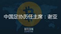 中国足协历任主席：谢亚龙入狱 李凤楼获主席接见