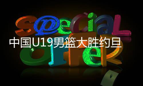 中国U19男篮单节21-18净胜3分