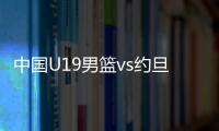 中国U19男篮vs约旦前瞻�：5连败后急需反弹 曲绍斌最佳的赢球机会
