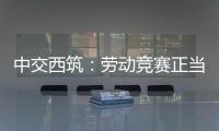 中交西筑：劳动竞赛正当时