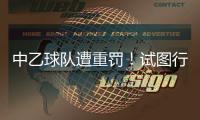 中乙球队遭重罚�！试图行贿裁判被罚款10万，中足联痛斥破坏风气