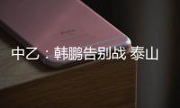 中乙
：韩鹏告别战 泰山B队3