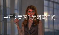 中方：美国作为阿富汗问题的始作俑者
，绝不能甩锅推责，一走了之