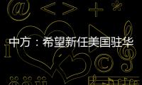 中方
：希望新任美国驻华大使致力于促进中美友好合作