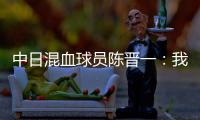 中日混血球员陈晋一：我母亲给我加油	，还让我进球得分