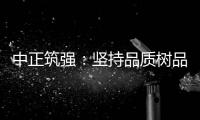 中正筑强：坚持品质树品牌 锐意进取创佳绩