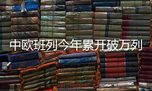 西部陆海新通道班列紧密衔接