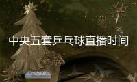 中央五套乒乓球直播时间表
：7月9日CCTV5节目单 孙颖莎又是恶战！