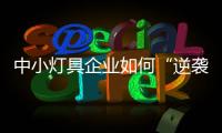 中小灯具企业如何“逆袭”？