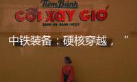 中铁装备
：硬核穿越
，“蜀通号”破洞而出
！