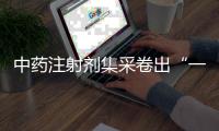 中药注射剂集采卷出“一元”品	
�，安全有效争议悬而未决