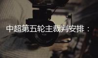 中超第五轮主裁判安排
：谭海执法恒大VS阿尔滨