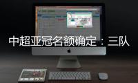 中超亚冠名额确定：三队进正赛10日分组抽签