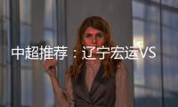 中超推荐
：辽宁宏运VS杭州绿城