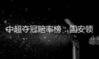 中超夺冠赔率榜
：国安领跑榜首 恒大上港紧随
