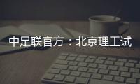 中足联官方
：北京理工试图向裁判送礼，被罚款10万元+通报批评