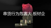 串货行为危害大 板材企业必须采取行动