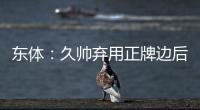 东体：久帅弃用正牌边后卫有点想当然 国足队员体能和态度欠佳