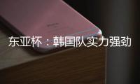 东亚杯
：韩国队实力强劲	�，中国香港抢分无望？中国香港VS韩国