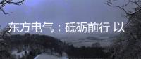 东方电气：砥砺前行 以创业精神铸大国重器