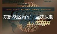 东部战区海军
：坚决反制一切威胁挑衅