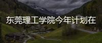 东莞理工学院今年计划在广东招4514人，新增工业软件专业招生