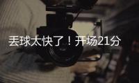 丢球太快了！开场21分钟，0