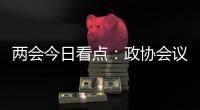 两会今日看点	：政协会议首场新闻发布会将举行