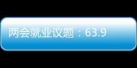 两会就业议题	：63.9%受访者关注薪酬制度