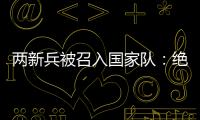 两新兵被召入国家队：绝不会辜负里皮的信任	！