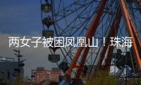 两女子被困凤凰山！珠海这条网红“心形”登山线路慎行→