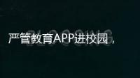 严管教育APP进校园，珠海出台十项措施