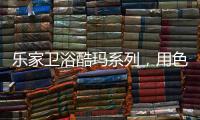 乐家卫浴酷玛系列，用色彩美学带来全新卫浴体验