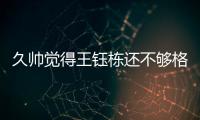 久帅觉得王钰栋还不够格
？