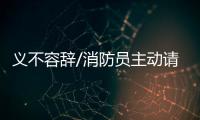 义不容辞/消防员主动请缨�：人民需要我们