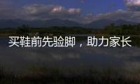 买鞋前先验脚�，助力家长选好儿童运动鞋