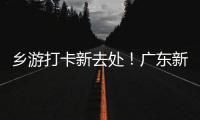 乡游打卡新去处！广东新增2个国家级旅游休闲街区
