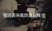 推进医保高质量发展 全国医疗保障标准化工作组成立