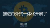 推进内外贸一体化开展了哪些工作
�？商务部回应
