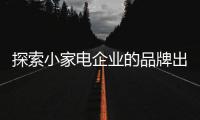 探索小家电企业的品牌出路在哪里?
