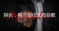 探长：格兰担任北控总教练一事有变 他重新在寻找其他队执教机会