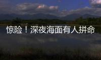 惊险！深夜海面有人拼命呼救	�！珠海的他冲了上去……