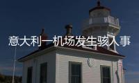 意大利一机场发生骇人事故，35岁男子闯入机场跑道，被滑行飞机吸入引擎身亡
，全部航班取消