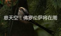 意天空	：佛罗伦萨将在周六官宣皮奥利
，他会在周日抵达